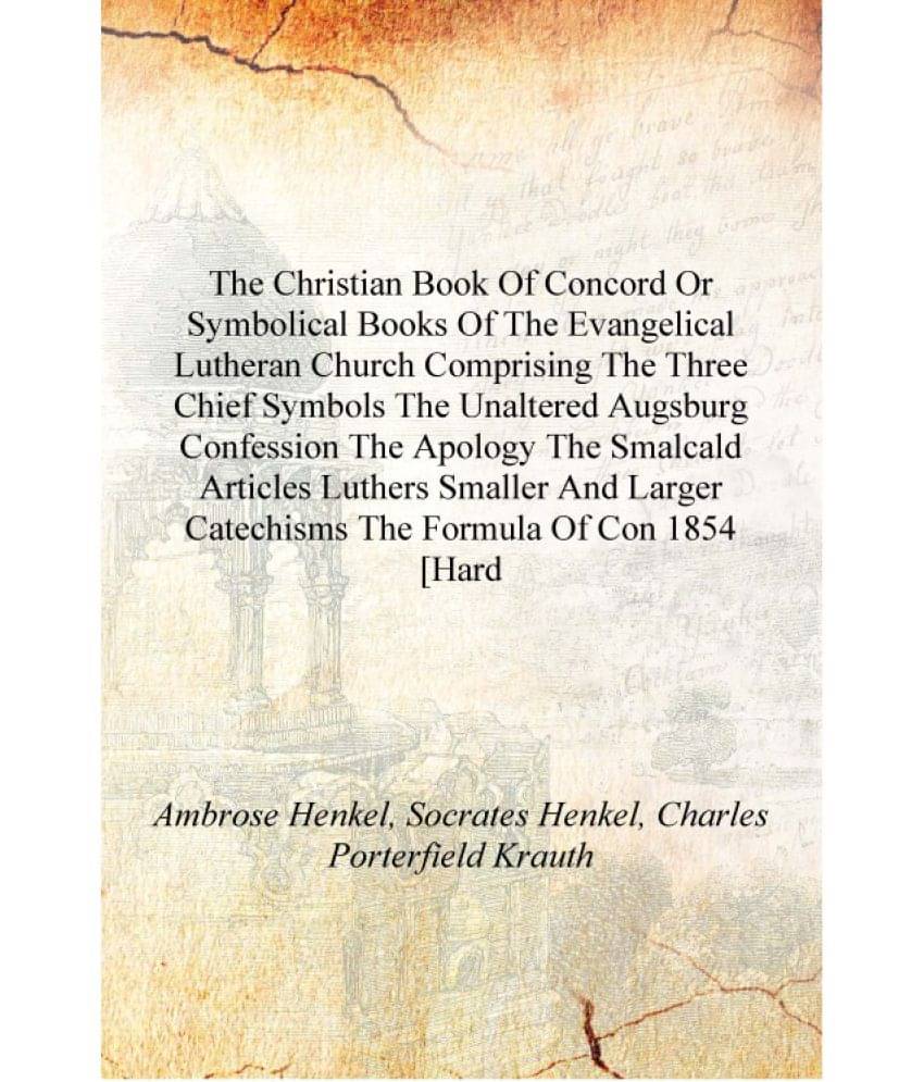     			The Christian Book of concord or Symbolical books of the Evangelical Lutheran Church Comprising the three chief symbols the un..