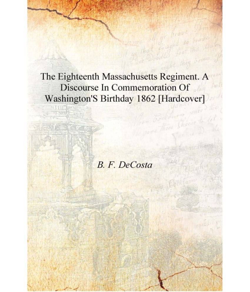     			The Eighteenth Massachusetts regiment. A discourse in commemoration of Washington's birthday 1862 [Hardcover]