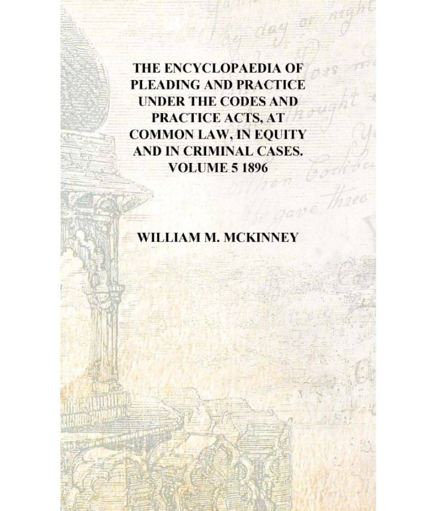 The Encyclopaedia of pleading and practice Under the codes and practice acts, at common law, in equity and in criminal cases. .. The Encyclopaedia of pleading and practice Under the codes and practice acts, at common law, in equity and in criminal cases. ..