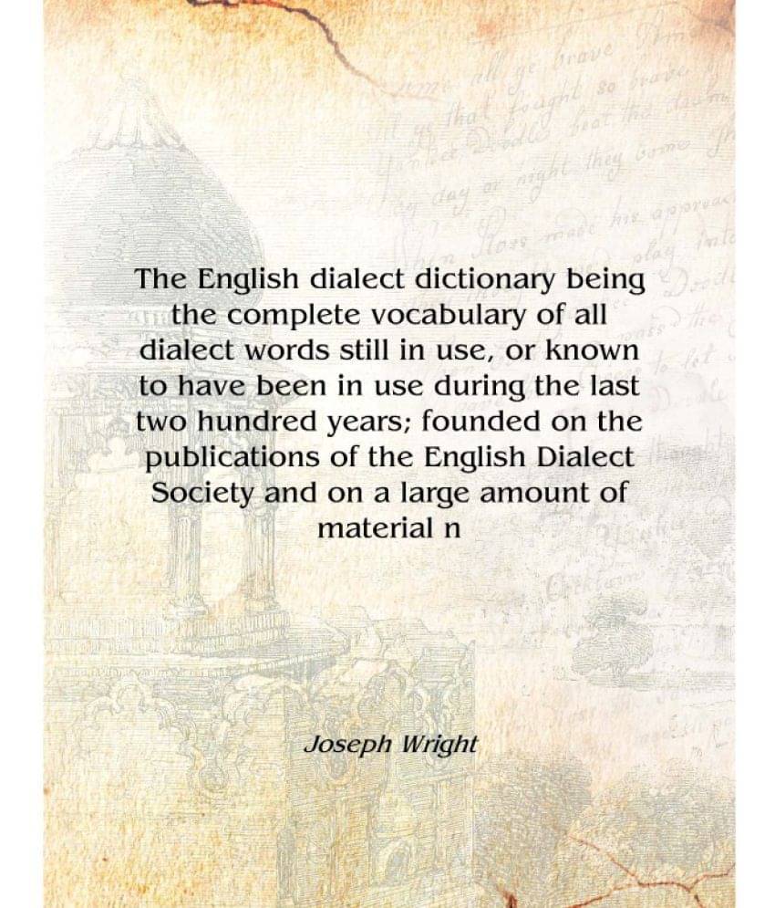     			The English dialect dictionary being the complete vocabulary of all dialect words still in use, or known to have been in use d..