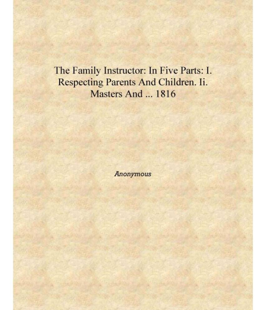     			The Family Instructor: In Five Parts: I. Respecting Parents and Children. II. Masters and ... 1816 [Hardcover]