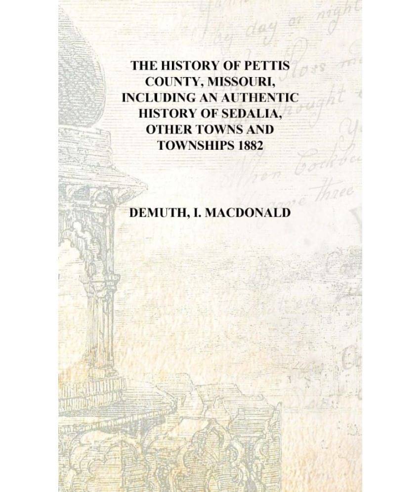     			The History of Pettis County, Missouri, including an authentic history of Sedalia, other towns and townships 1882 [Hardcover]