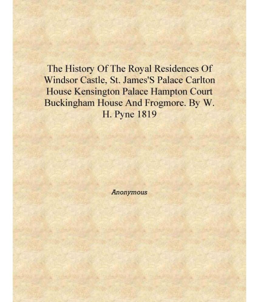 The History of the Royal Residences of Windsor Castle, St. James's Palace Carlton House Kensington Palace Hampton Court Buckin.. The History of the Royal Residences of Windsor Castle, St. James's Palace Carlton House Kensington Palace Hampton Court Buckin..