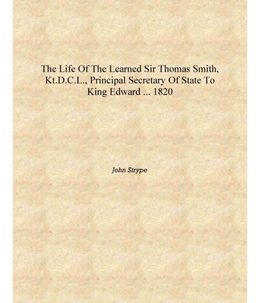     			The Life of the Learned Sir Thomas Smith, Kt.D.C.L., Principal Secretary of State to King Edward ... 1820 [Hardcover]