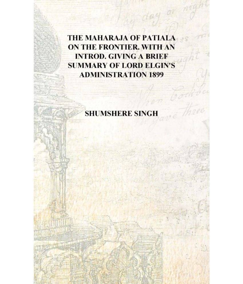 The Maharaja of Patiala on the frontier. With an introd. giving a brief summary of Lord Elgin's administration 1899 [Hardcover.. The Maharaja of Patiala on the frontier. With an introd. giving a brief summary of Lord Elgin's administration 1899 [Hardcover..