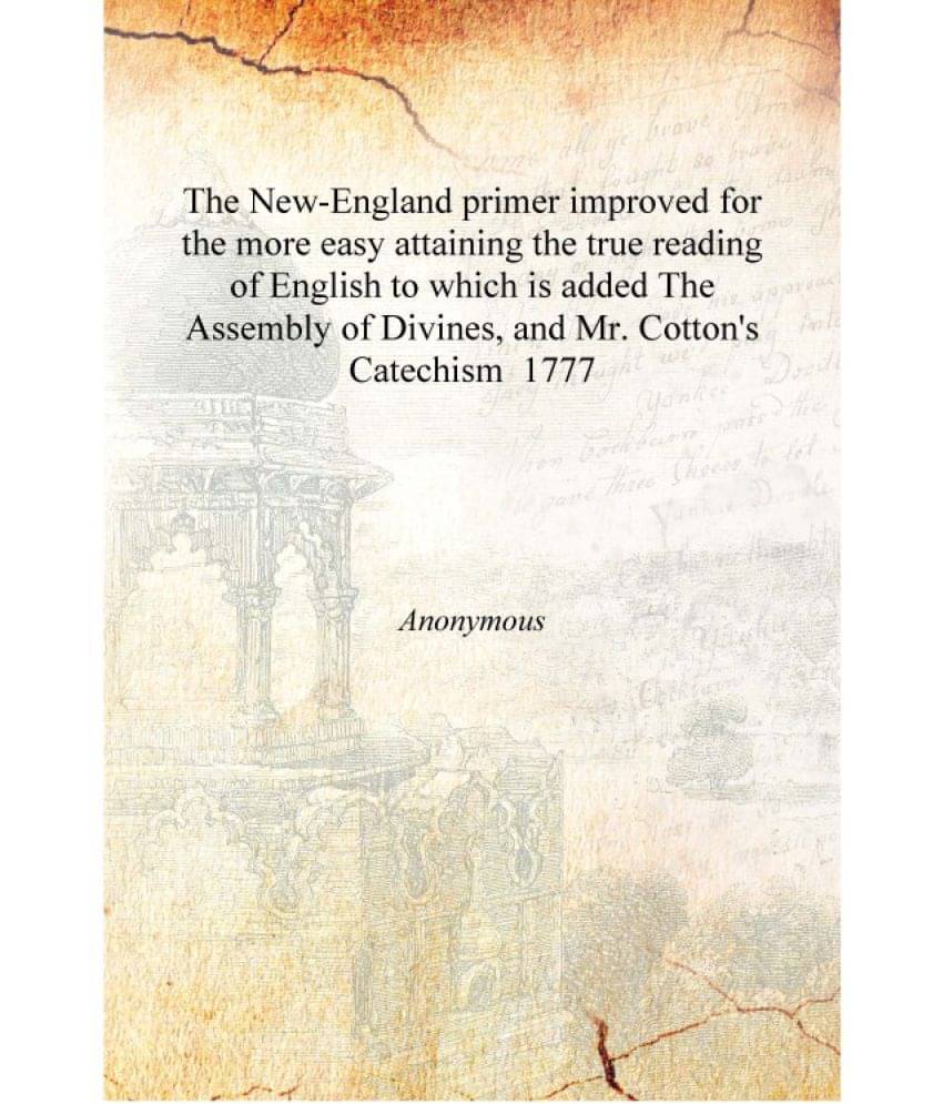 The New-England primer improved for the more easy attaining the true reading of English to which is added The Assembly of Divi.. The New-England primer improved for the more easy attaining the true reading of English to which is added The Assembly of Divi..