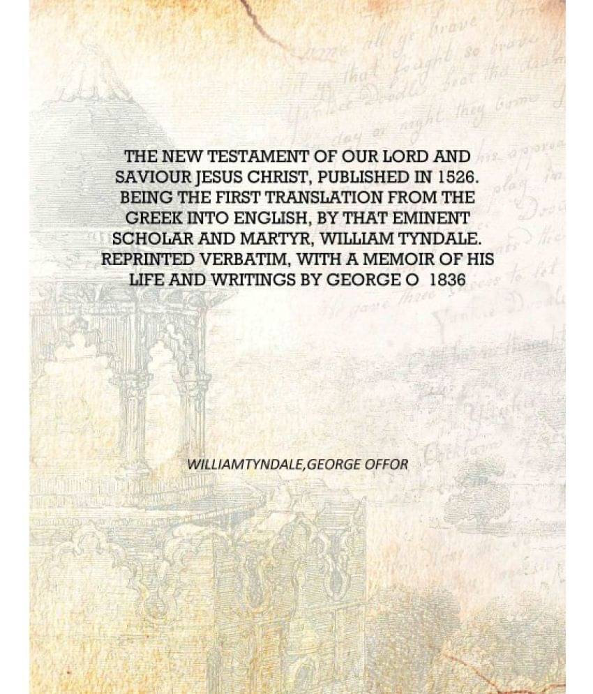 The New Testament of our Lord and Saviour Jesus Christ, published in 1526. Being the first translation from the Greek into Eng.. The New Testament of our Lord and Saviour Jesus Christ, published in 1526. Being the first translation from the Greek into Eng..