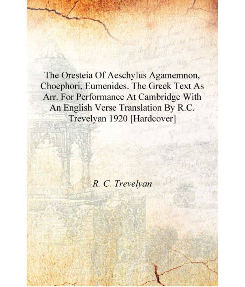 The Oresteia of Aeschylus Agamemnon, Choephori, Eumenides. The Greek text as arr. for performance at Cambridge with an English.. The Oresteia of Aeschylus Agamemnon, Choephori, Eumenides. The Greek text as arr. for performance at Cambridge with an English..