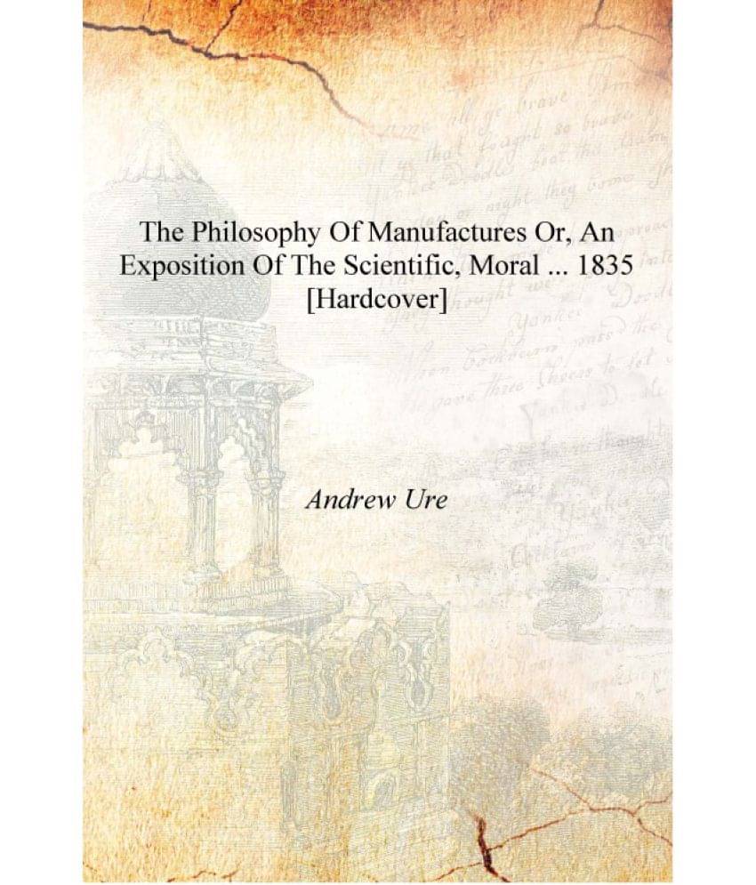     			The Philosophy of Manufactures Or, An Exposition of the Scientific, Moral ... 1835 [Hardcover]