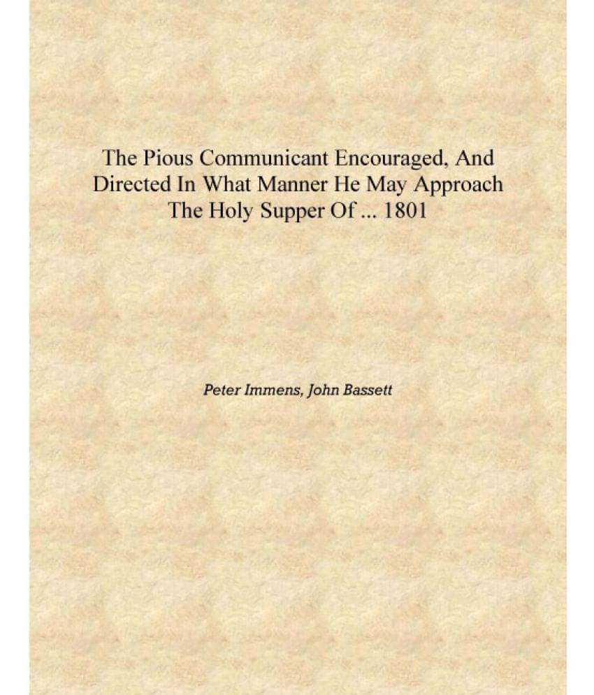     			The Pious Communicant Encouraged, and Directed in what Manner He May Approach the Holy Supper of ... 1801 [Hardcover]