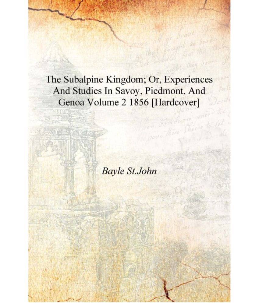     			The Subalpine kingdom; or, Experiences and studies in Savoy, Piedmont, and Genoa Volume 2 1856 [Hardcover]