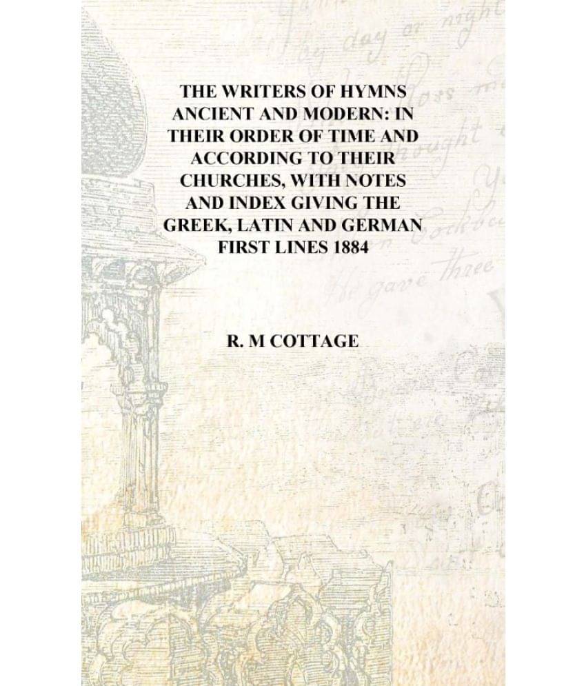 The Writers Of Hymns Ancient And Modern: in their order of time and according to their churches, with notes and index giving t.. The Writers Of Hymns Ancient And Modern: in their order of time and according to their churches, with notes and index giving t..