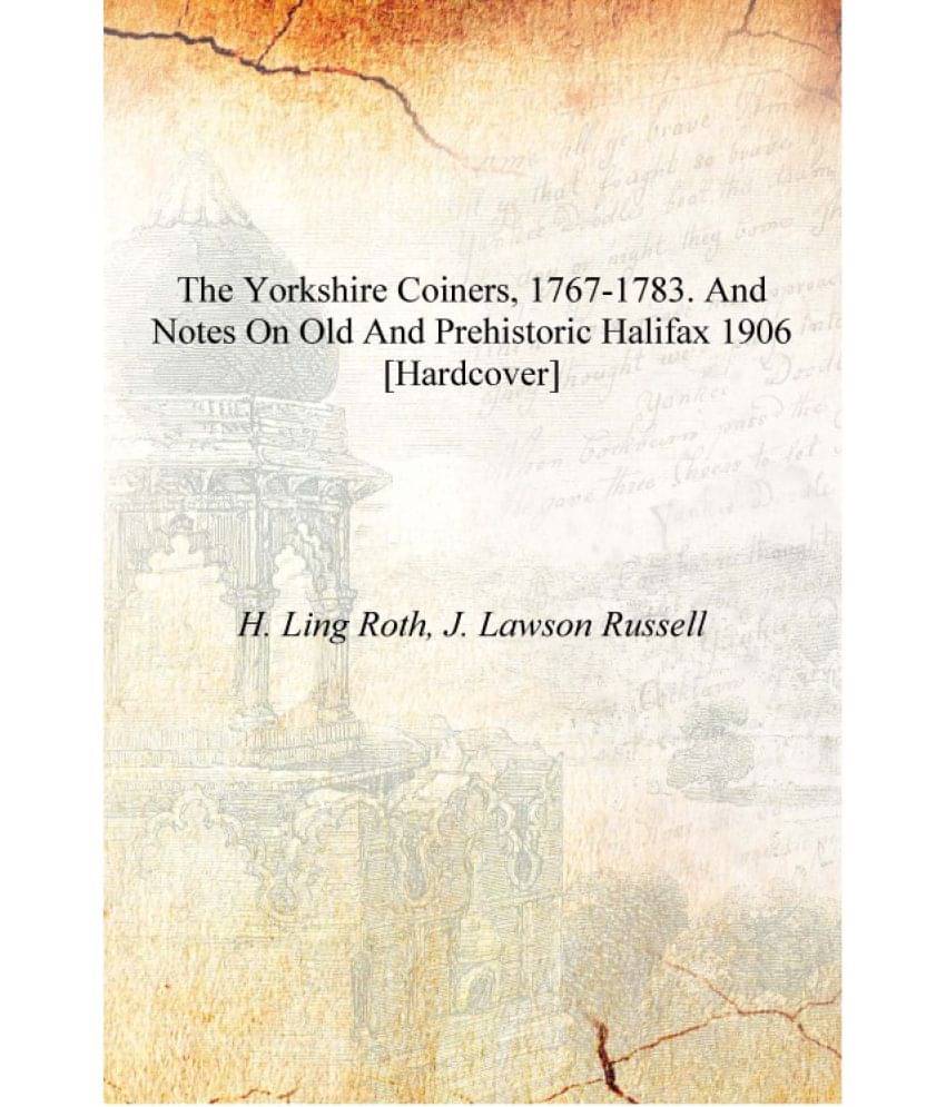     			The Yorkshire coiners, 1767-1783. And notes on old and prehistoric Halifax 1906 [Hardcover]