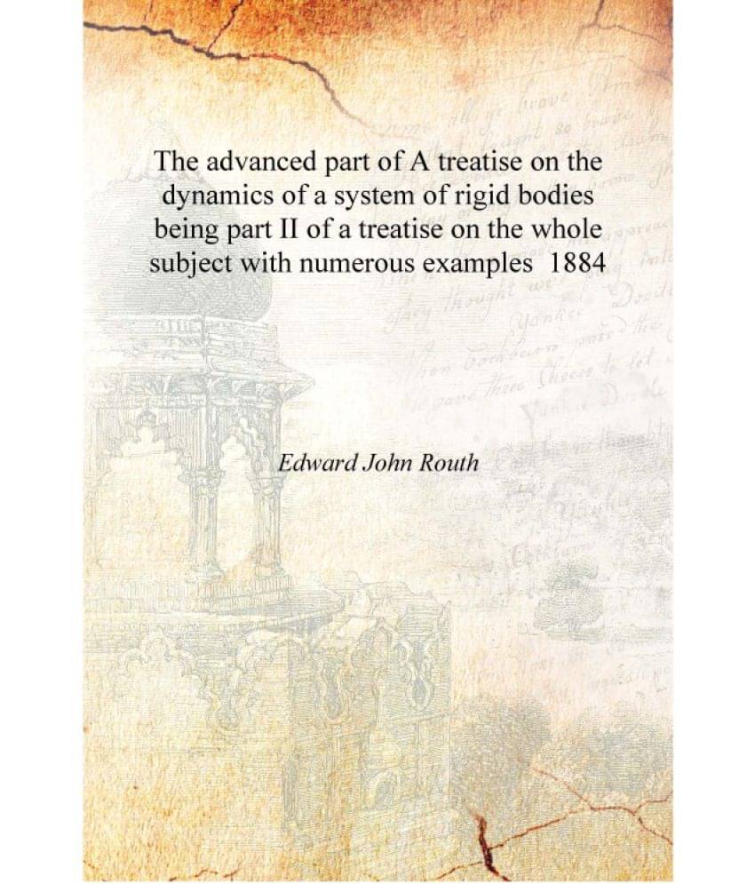 The advanced part of A treatise on the dynamics of a system of rigid bodies being part II of a treatise on the whole subject w.. The advanced part of A treatise on the dynamics of a system of rigid bodies being part II of a treatise on the whole subject w..