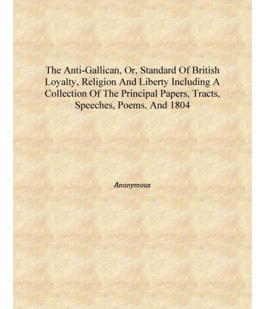     			The anti-Gallican, or, Standard of British loyalty, religion and liberty including a collection of the principal papers, tract..