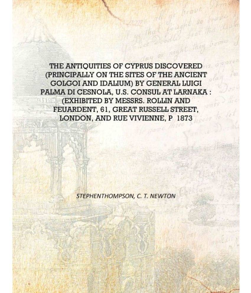 The antiquities of Cyprus discovered (principally on the sites of the ancient Golgoi and Idalium) by General Luigi Palma di Ce.. The antiquities of Cyprus discovered (principally on the sites of the ancient Golgoi and Idalium) by General Luigi Palma di Ce..