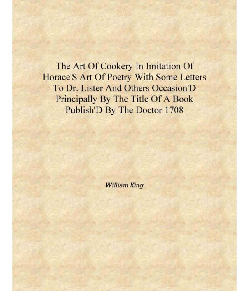 The art of cookery in imitation of Horace's Art of poetry with some letters to Dr. Lister and others occasion'd principally by.. The art of cookery in imitation of Horace's Art of poetry with some letters to Dr. Lister and others occasion'd principally by..