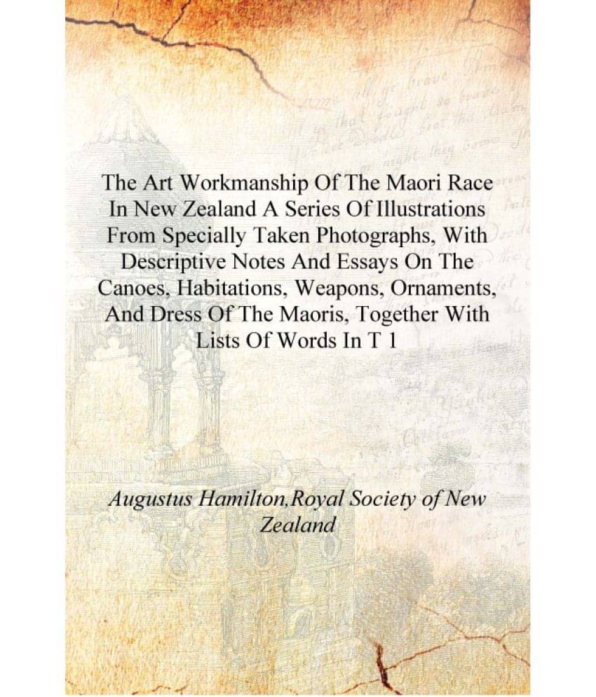 The art workmanship of the Maori race in New Zealand a series of illustrations from specially taken photographs, with descript.. The art workmanship of the Maori race in New Zealand a series of illustrations from specially taken photographs, with descript..