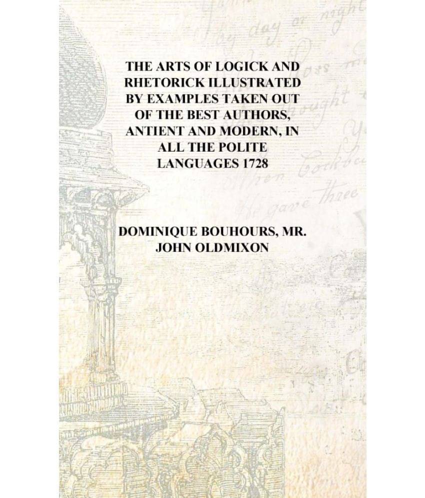     			The arts of logick and rhetorick illustrated by examples taken out of the best authors, antient and modern, in all the polite ..