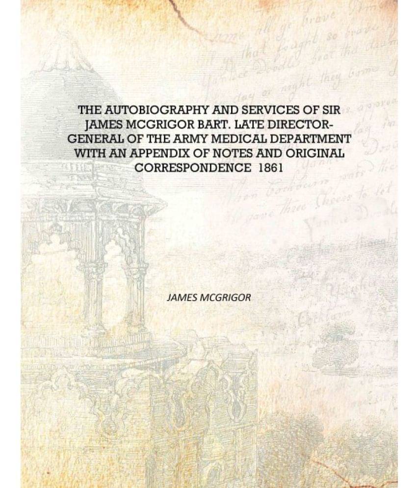 The autobiography and services of Sir James McGrigor bart. late director-general of the Army Medical Department With an append.. The autobiography and services of Sir James McGrigor bart. late director-general of the Army Medical Department With an append..