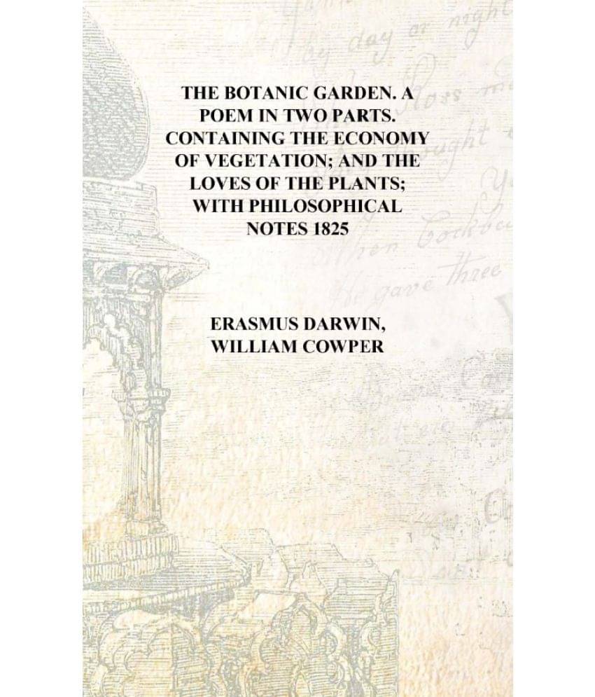 The botanic garden. A poem in two parts. Containing the Economy of vegetation; and the loves of the plants; with philosophical.. The botanic garden. A poem in two parts. Containing the Economy of vegetation; and the loves of the plants; with philosophical..