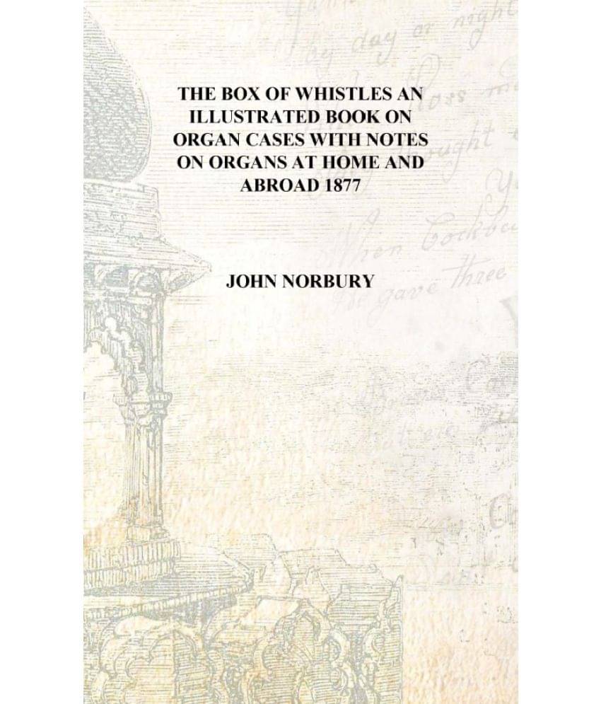     			The box of whistles an illustrated book on organ cases with notes on organs at home and abroad 1877 [Hardcover]