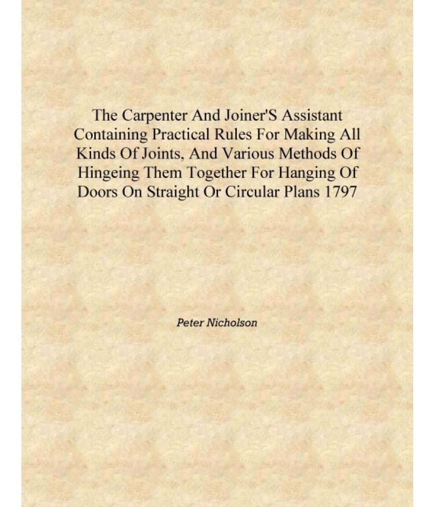 The carpenter and joiner's assistant Containing practical rules for making all kinds of joints, and various methods of hingein..     			The carpenter and joiner's assistant Containing practical rules for making all kinds of joints, and various methods of hingein..