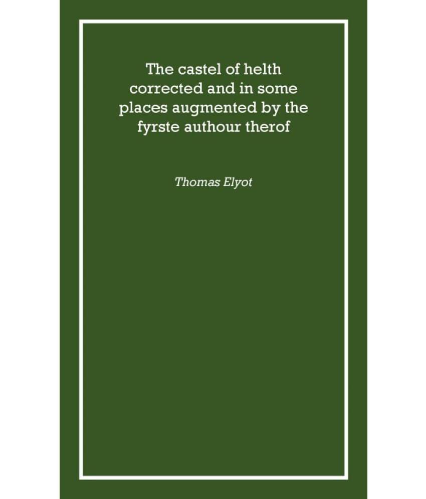     			The castel of helth corrected and in some places augmented by the fyrste authour therof 1541 [Hardcover]