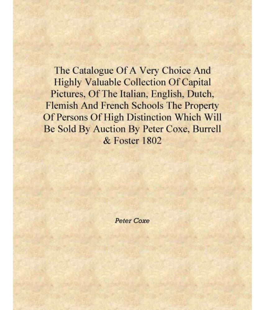 The catalogue of a very choice and highly valuable collection of capital pictures, of the Italian, English, Dutch, Flemish and.. The catalogue of a very choice and highly valuable collection of capital pictures, of the Italian, English, Dutch, Flemish and..