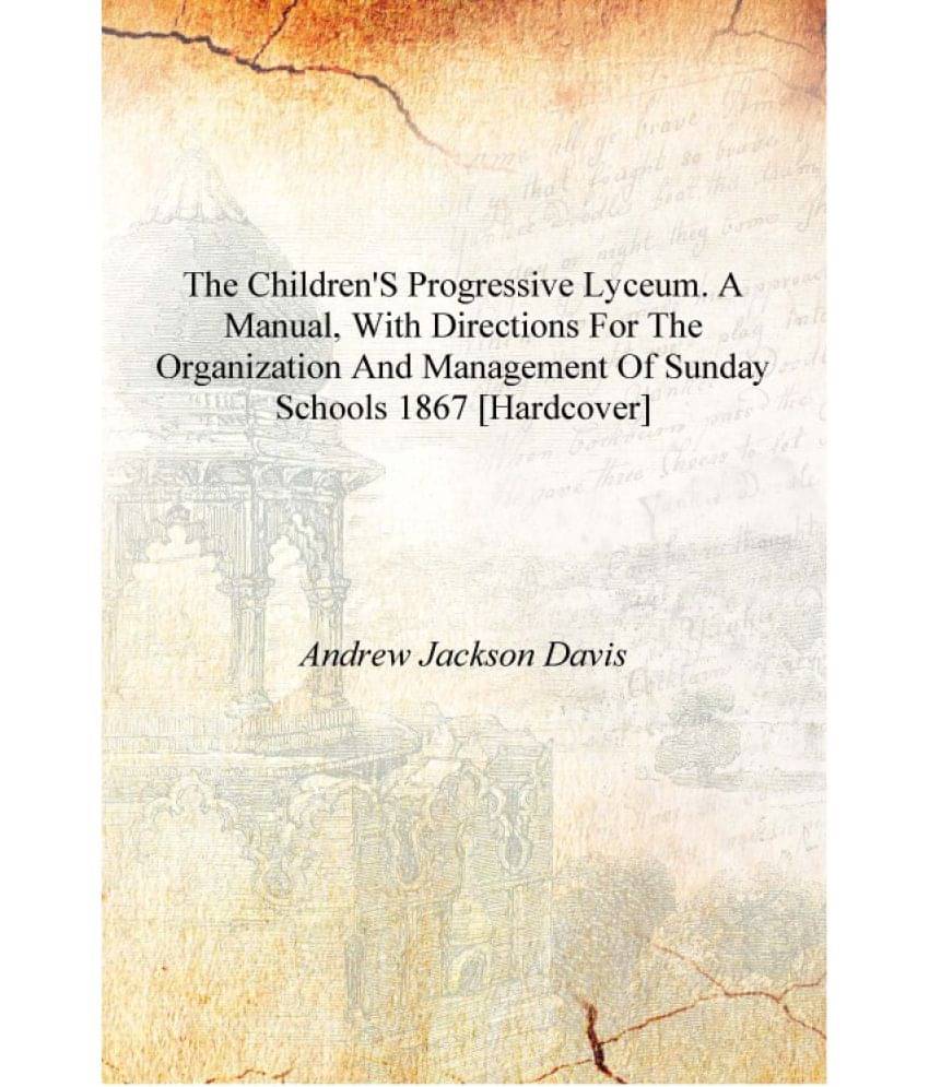 The children's progressive lyceum. A manual, with directions for the organization and management of Sunday schools 1867 [Hardc.. The children's progressive lyceum. A manual, with directions for the organization and management of Sunday schools 1867 [Hardc..