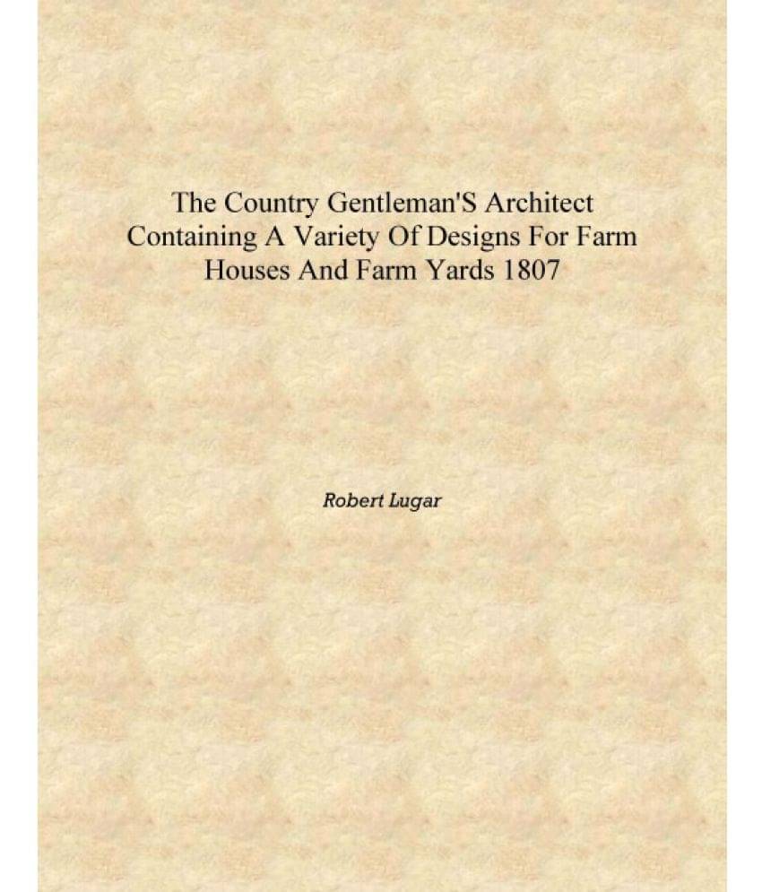     			The country gentleman's architect containing a variety of designs for farm houses and farm yards 1807 [Hardcover]