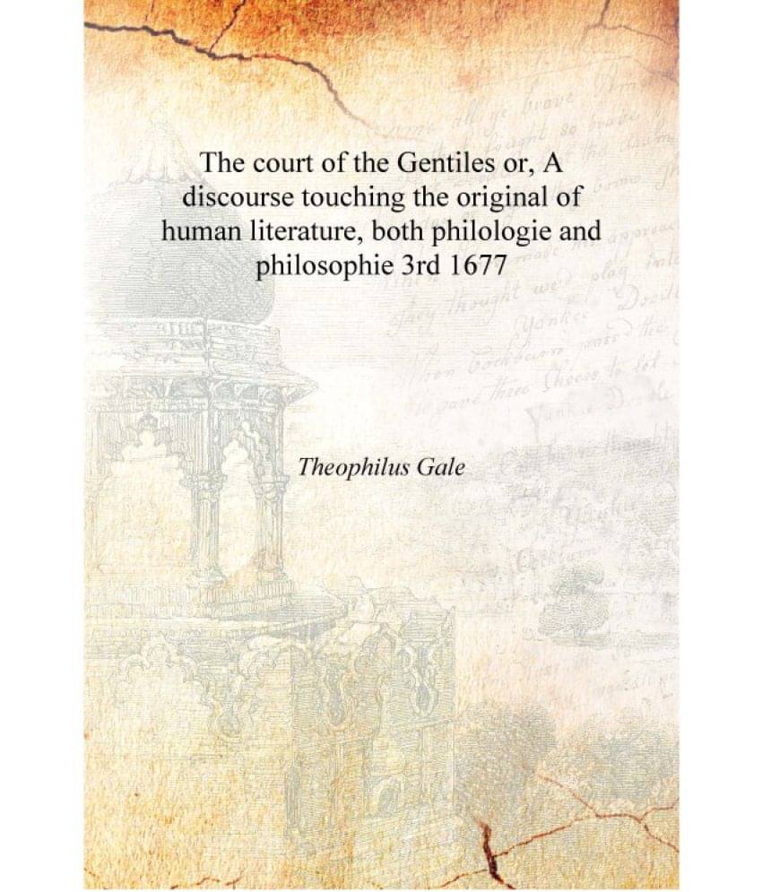 The court of the Gentiles or, A discourse touching the original of human literature, both philologie and philosophie Volume 3r.. The court of the Gentiles or, A discourse touching the original of human literature, both philologie and philosophie Volume 3r..