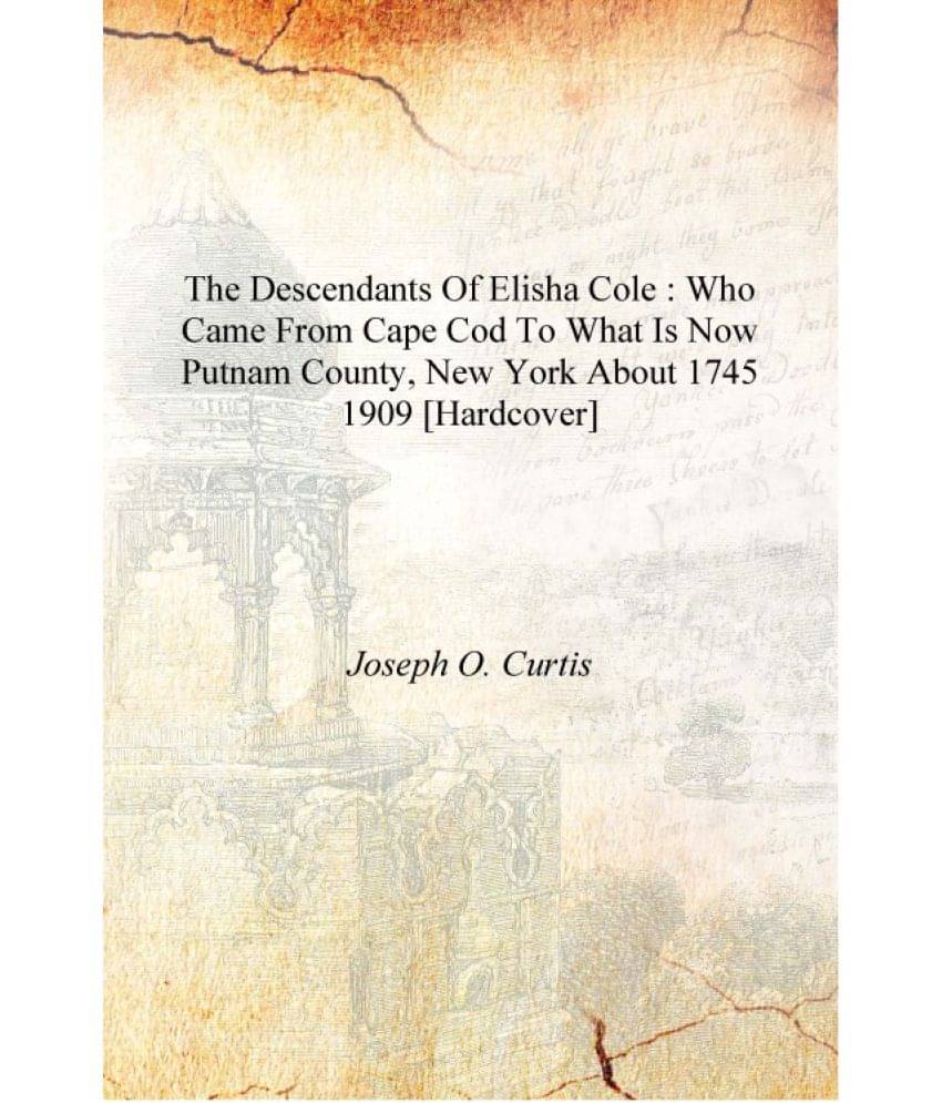     			The descendants of Elisha Cole : who came from Cape Cod to what is now Putnam County, New York about 1745 1909 [Hardcover]
