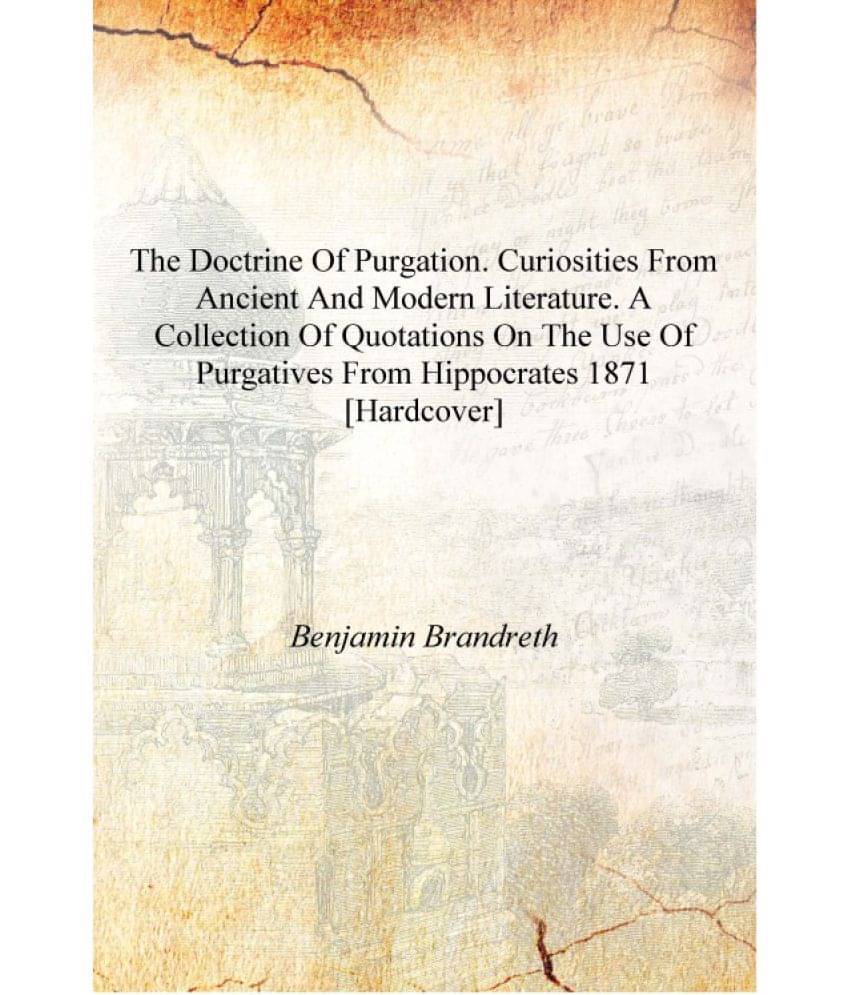 The doctrine of purgation. Curiosities from ancient and modern literature. A collection of quotations on the use of purgatives.. The doctrine of purgation. Curiosities from ancient and modern literature. A collection of quotations on the use of purgatives..
