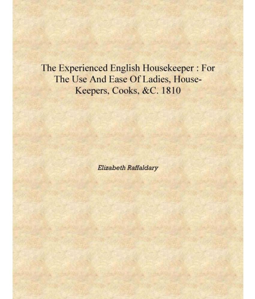    			The experienced English housekeeper : for the use and ease of ladies, house-keepers, cooks, &c. 1810 [Hardcover]