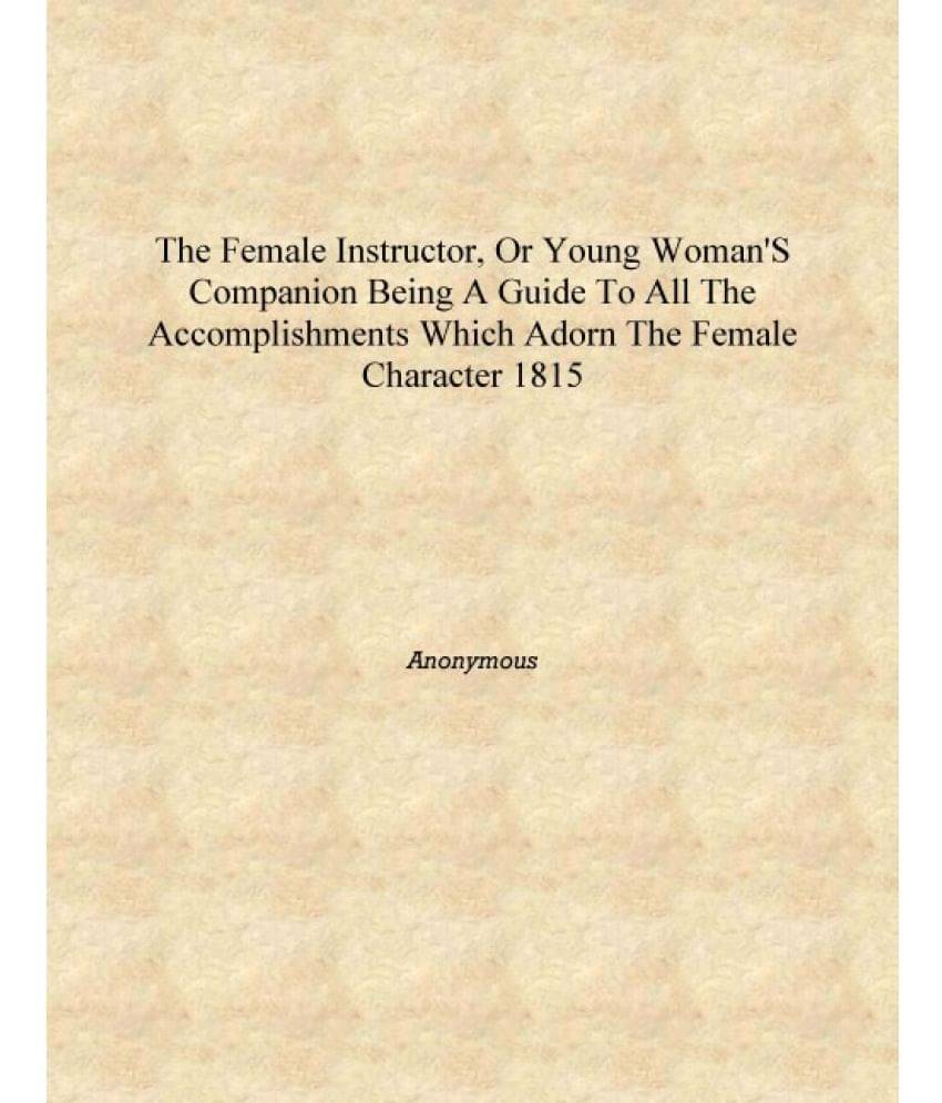 The female instructor, or Young woman's companion being a guide to all the accomplishments which adorn the female character 18.. The female instructor, or Young woman's companion being a guide to all the accomplishments which adorn the female character 18..