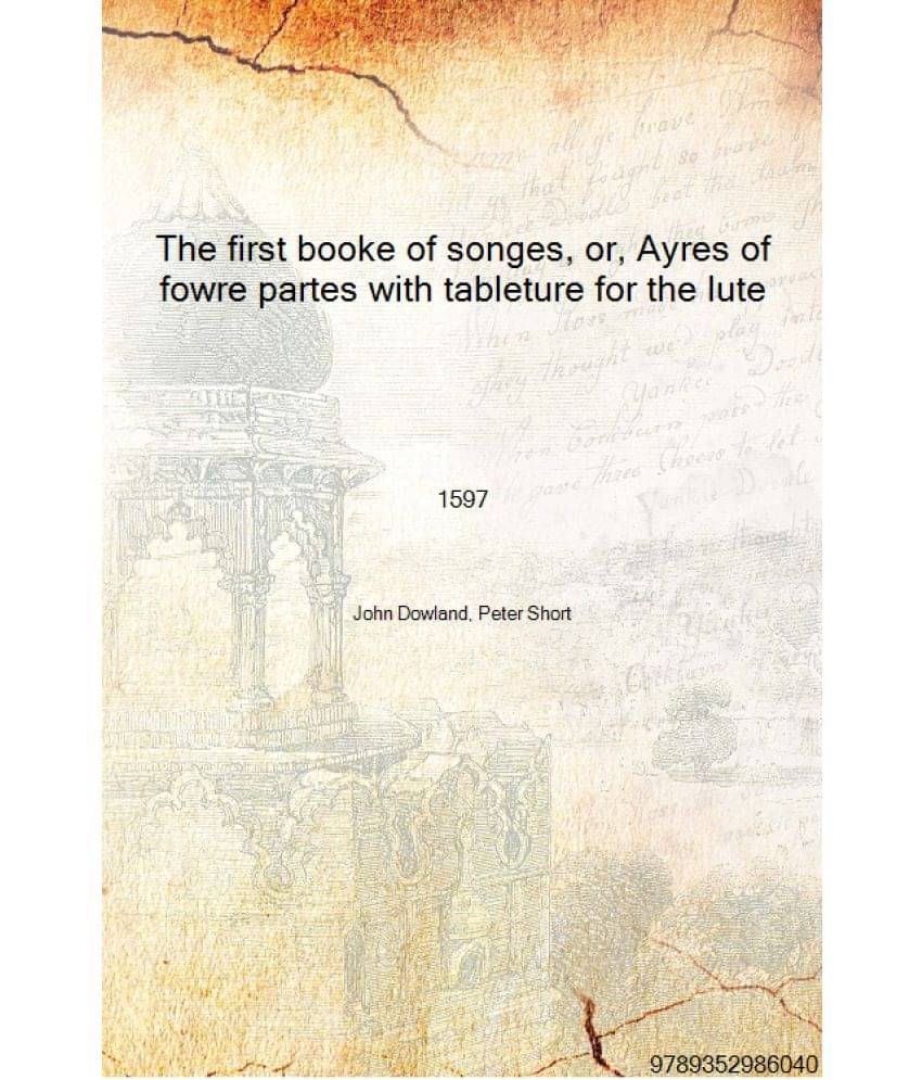     			The first booke of songes, or, Ayres of fowre partes with tableture for the lute 1597 [Hardcover]