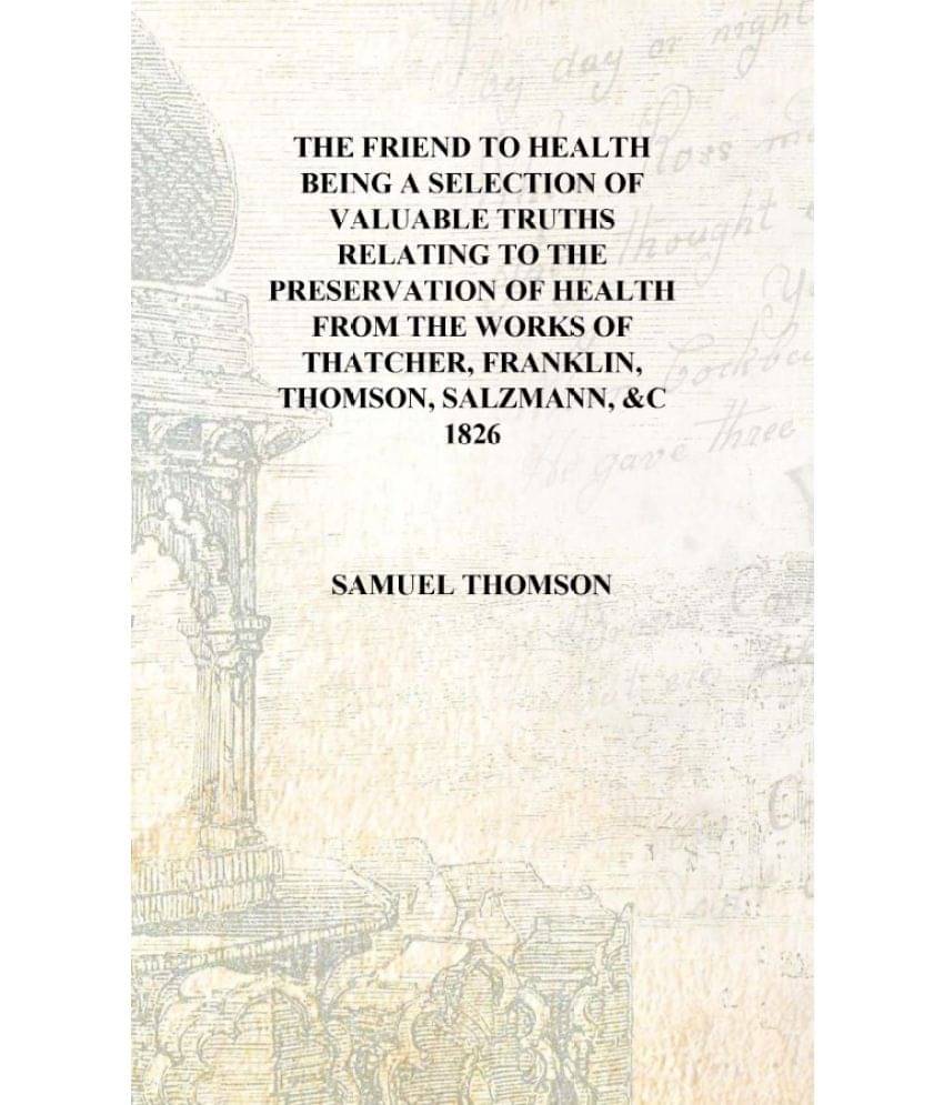     			The friend to health being a selection of valuable truths relating to the preservation of health from the works of Thatcher, F..