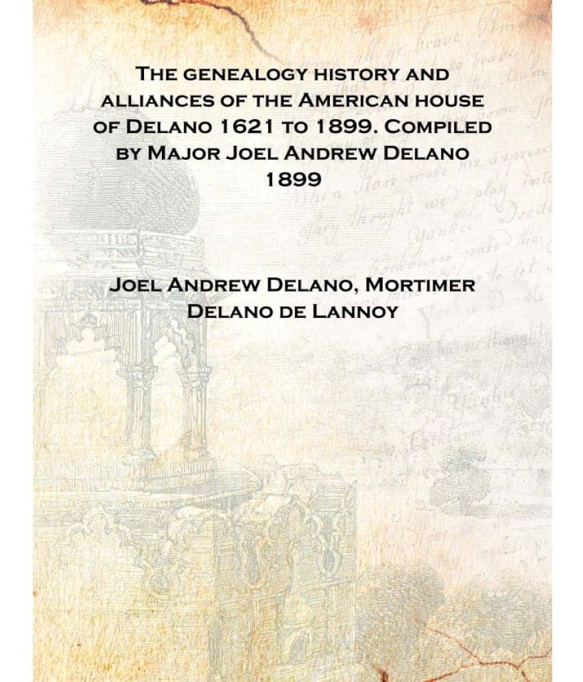     			The genealogy history and alliances of the American house of Delano 1621 to 1899. Compiled by Major Joel Andrew Delano 1899 [H..