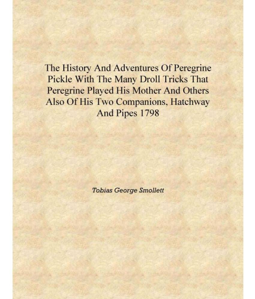     			The history and adventures of Peregrine Pickle with the many droll tricks that Peregrine played his mother and others Also of ..