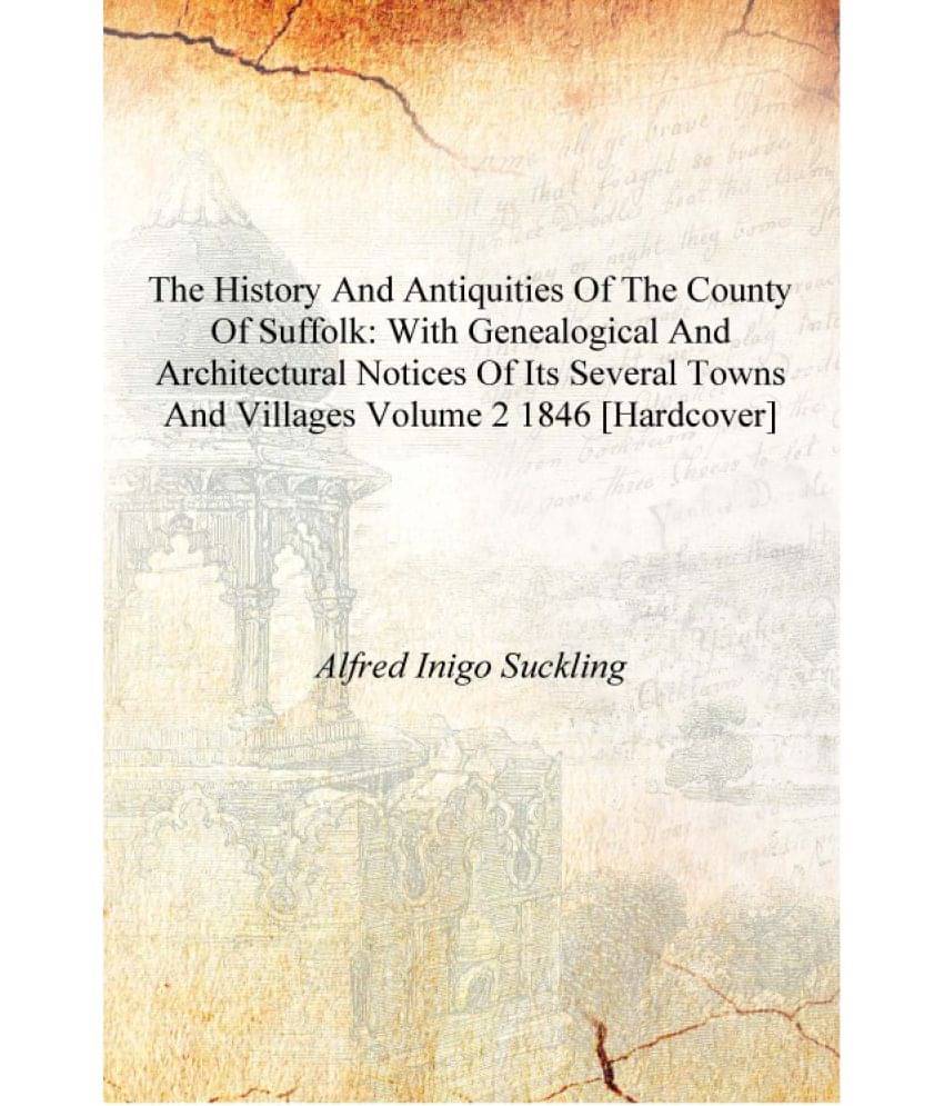     			The history and antiquities of the county of Suffolk: with genealogical and architectural notices of its several towns and vil..