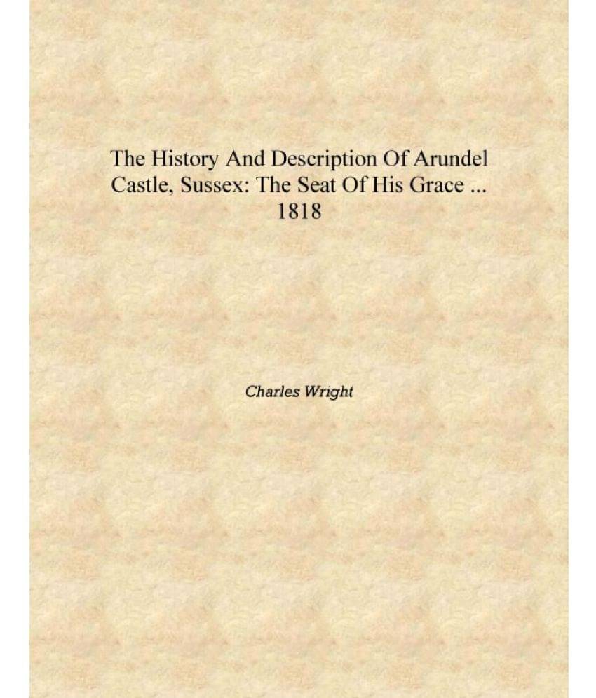     			The history and description of Arundel Castle, Sussex: the seat of his grace ... 1818 [Hardcover]