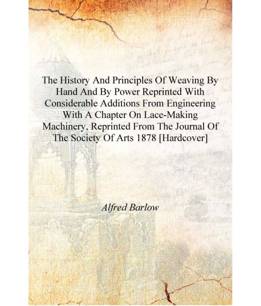     			The history and principles of weaving by hand and by power reprinted with considerable additions from Engineering With a chapt..