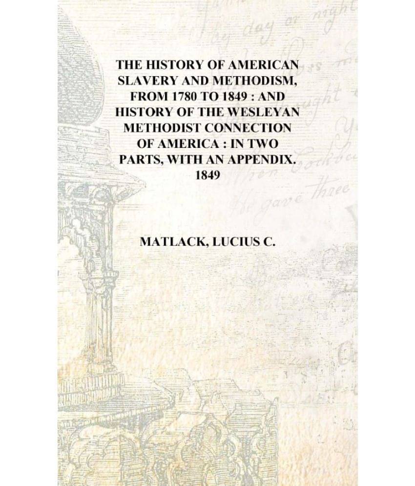 The history of American slavery and Methodism, from 1780 to 1849 : and history of the Wesleyan Methodist Connection of America.. The history of American slavery and Methodism, from 1780 to 1849 : and history of the Wesleyan Methodist Connection of America..