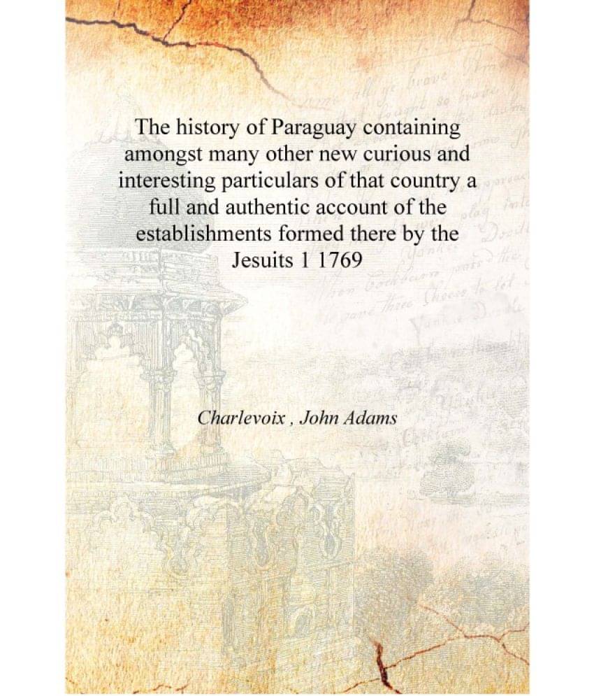 The history of Paraguay containing amongst many other new curious and interesting particulars of that country a full and authe.. The history of Paraguay containing amongst many other new curious and interesting particulars of that country a full and authe..