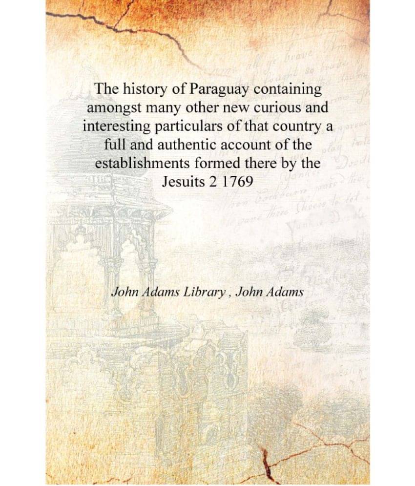 The history of Paraguay containing amongst many other new curious and interesting particulars of that country a full and authe.. The history of Paraguay containing amongst many other new curious and interesting particulars of that country a full and authe..