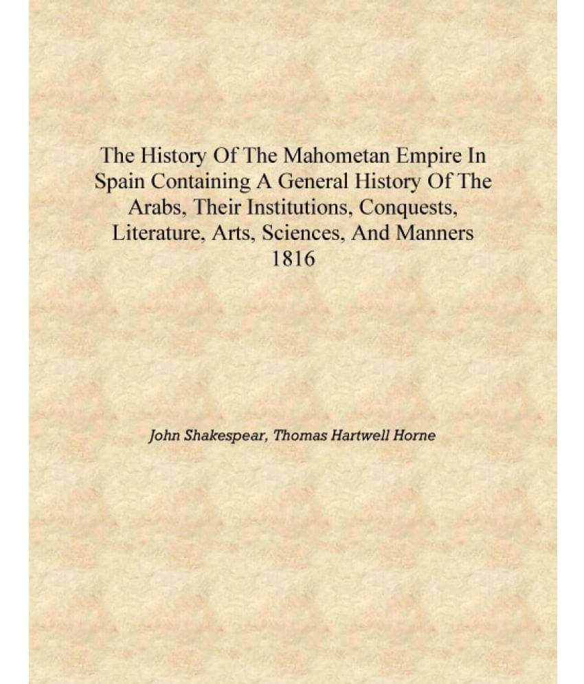 The history of the Mahometan empire in Spain containing a general history of the Arabs, their institutions, conquests, literat.. The history of the Mahometan empire in Spain containing a general history of the Arabs, their institutions, conquests, literat..