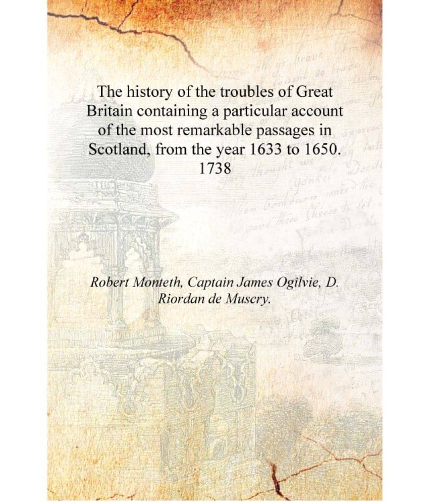 The history of the troubles of Great Britain containing a particular account of the most remarkable passages in Scotland, from.. The history of the troubles of Great Britain containing a particular account of the most remarkable passages in Scotland, from..