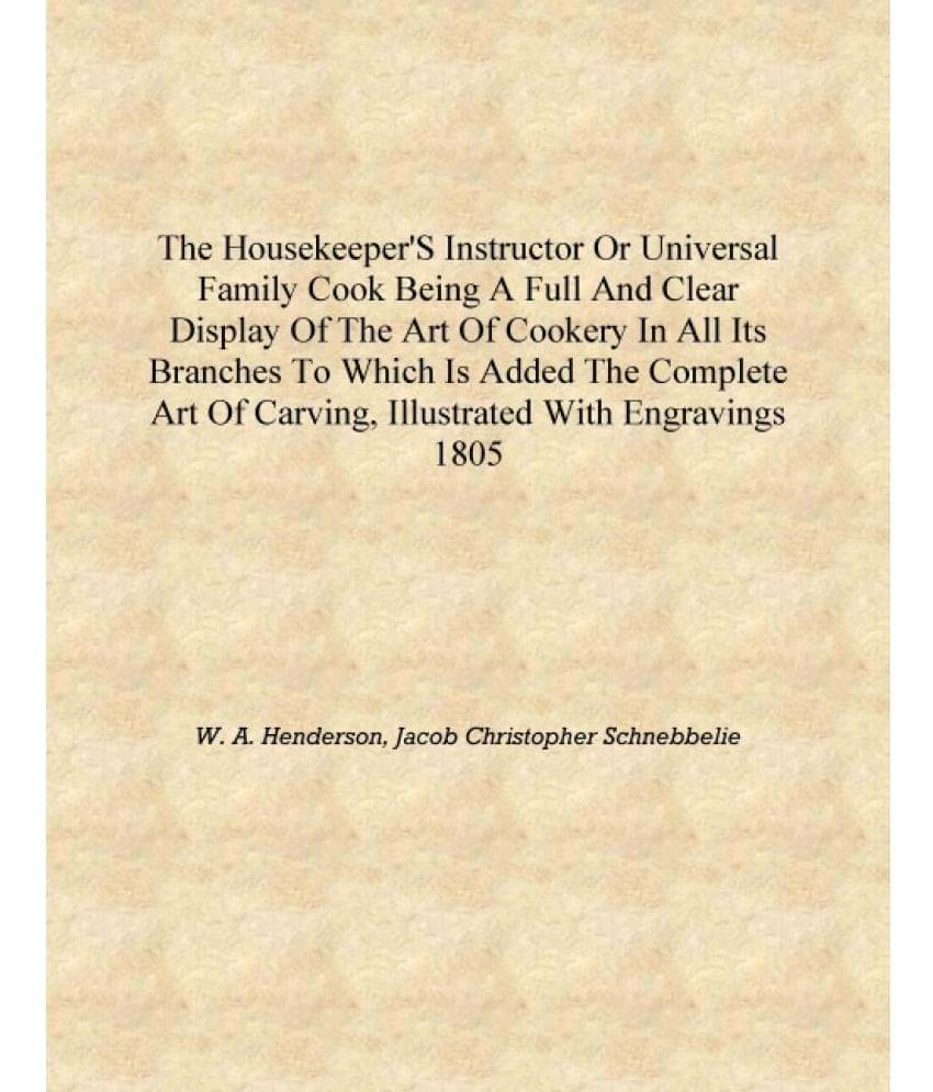 The housekeeper's instructor or universal family cook Being a full and clear display of the art of cookery in all its branches.. The housekeeper's instructor or universal family cook Being a full and clear display of the art of cookery in all its branches..