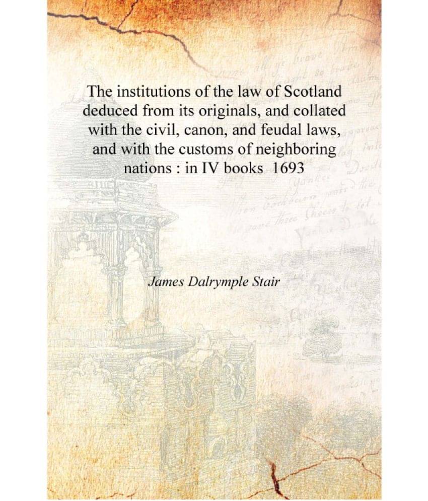 The institutions of the law of Scotland deduced from its originals, and collated with the civil, canon, and feudal laws, and w.. The institutions of the law of Scotland deduced from its originals, and collated with the civil, canon, and feudal laws, and w..